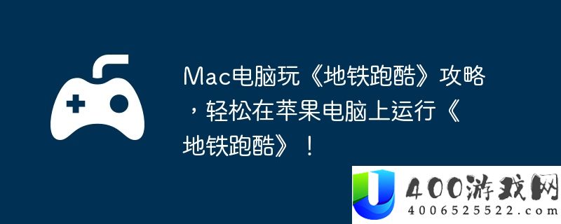 Mac电脑玩《地铁跑酷》攻略，轻松在苹果电脑上运行《地铁跑酷》！