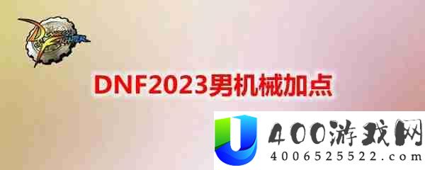 DNF2023男机械怎么加点-地下城与勇士男机械最新110级刷图加点推荐