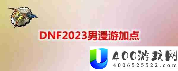 DNF2023男漫游怎么加点-地下城与勇士男漫游最新110级刷图加点推荐