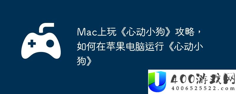 Mac上玩《心动小狗》攻略，如何在苹果电脑运行《心动小狗》