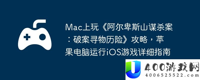 Mac上玩《阿尔卑斯山谋杀案：破案寻物历险》攻略，苹果电脑运行iOS游戏详细指南