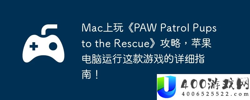 Mac上玩《PAW Patrol Pups to the Rescue》攻略，苹果电脑运行这款游戏的详细指南！