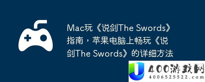 Mac玩《说剑The Swords》指南，苹果电脑上畅玩《说剑The Swords》的详细方法