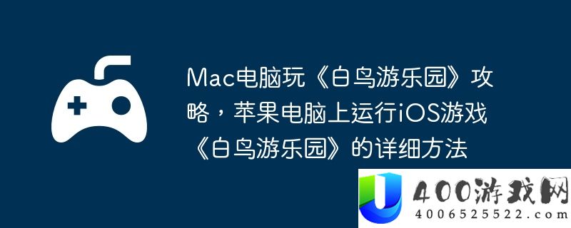Mac电脑玩《白鸟游乐园》攻略，苹果电脑上运行iOS游戏《白鸟游乐园》的详细方法