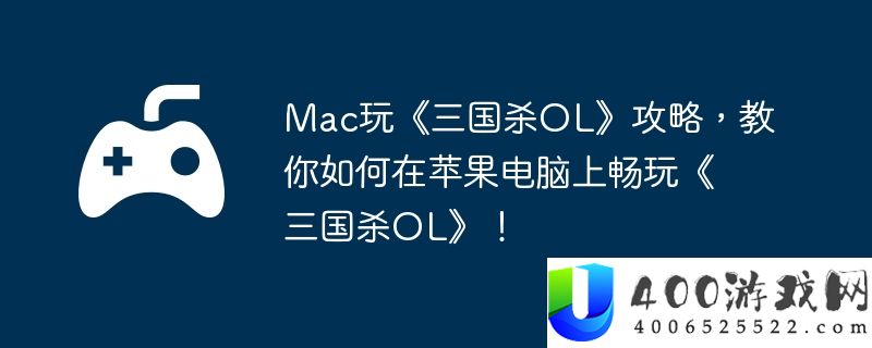 Mac玩《三国杀OL》攻略，教你如何在苹果电脑上畅玩《三国杀OL》！