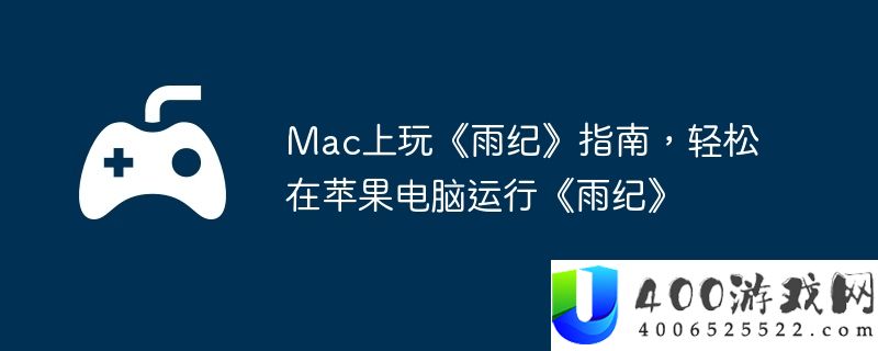 Mac上玩《雨纪》指南，轻松在苹果电脑运行《雨纪》