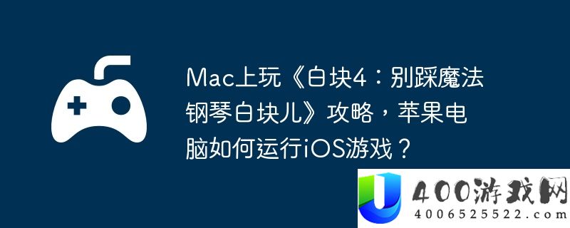 Mac上玩《白块4：别踩魔法钢琴白块儿》攻略，苹果电脑如何运行iOS游戏？