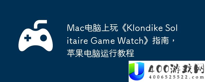 Mac电脑上玩《Klondike Solitaire Game Watch》指南，苹果电脑运行教程