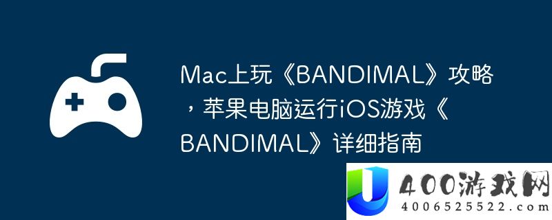 Mac上玩《BANDIMAL》攻略，苹果电脑运行iOS游戏《BANDIMAL》详细指南