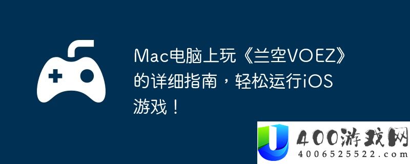 Mac电脑上玩《兰空VOEZ》的详细指南，轻松运行iOS游戏！
