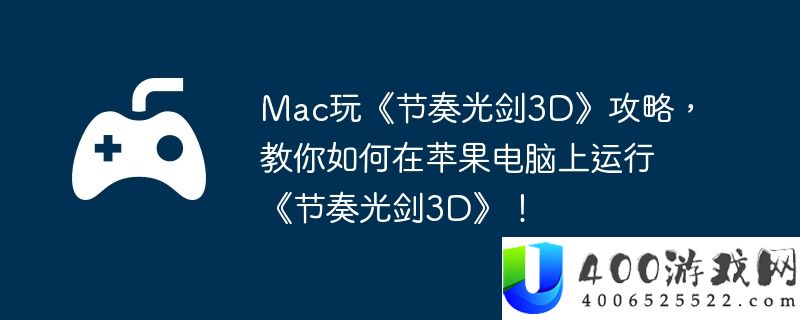 Mac玩《节奏光剑3D》攻略，教你如何在苹果电脑上运行《节奏光剑3D》！