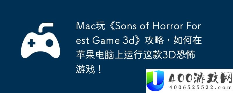 Mac玩《Sons of Horror Forest Game 3d》攻略，如何在苹果电脑上运行这款3D恐怖游戏！