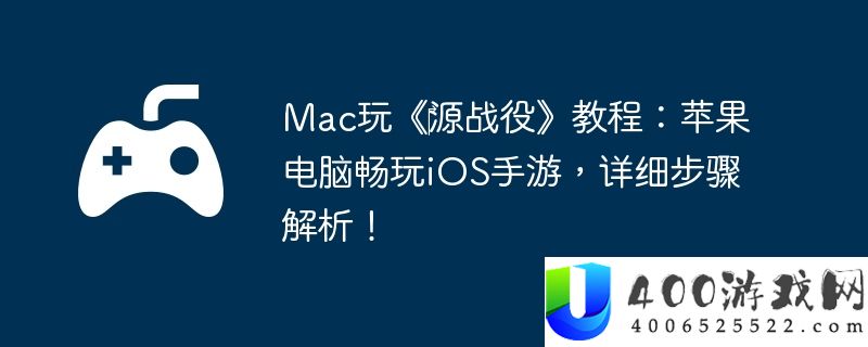 Mac玩《‎源战役》教程：苹果电脑畅玩iOS手游，详细步骤解析！