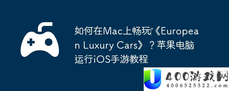 如何在Mac上畅玩‎《European Luxury Cars》？苹果电脑运行iOS手游教程