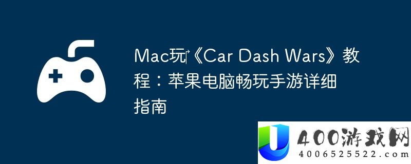 Mac玩‎《Car Dash Wars》教程：苹果电脑畅玩手游详细指南