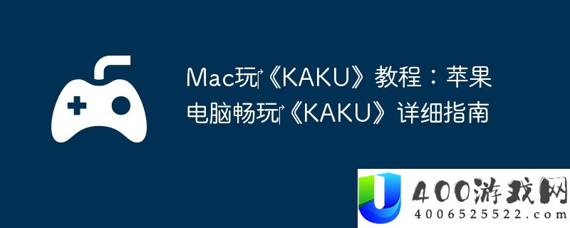 Mac玩‎《KAKU》教程：苹果电脑畅玩‎《KAKU》详细指南