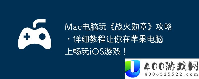 Mac电脑玩《战火勋章》攻略，详细教程让你在苹果电脑上畅玩iOS游戏！