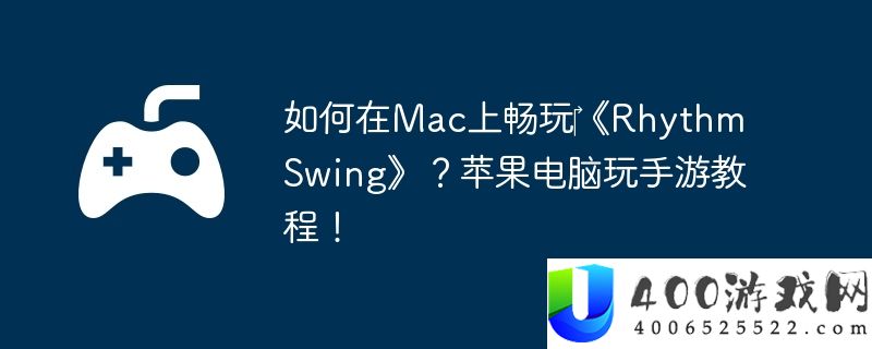 如何在Mac上畅玩‎《Rhythm Swing》？苹果电脑玩手游教程！