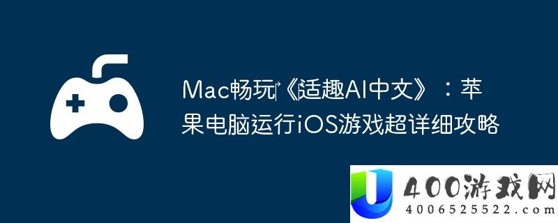 Mac畅玩‎《‎适趣AI中文》：苹果电脑运行iOS游戏超详细攻略