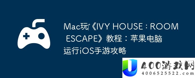 Mac玩‎《IVY HOUSE : ROOM ESCAPE》教程：苹果电脑运行iOS手游攻略
