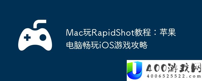 Mac玩RapidShot教程：苹果电脑畅玩iOS游戏攻略