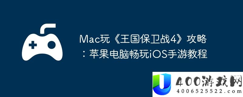 Mac玩《王国保卫战4》攻略：苹果电脑畅玩iOS手游教程