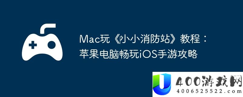 Mac玩《‎小小消防站》教程：苹果电脑畅玩iOS手游攻略