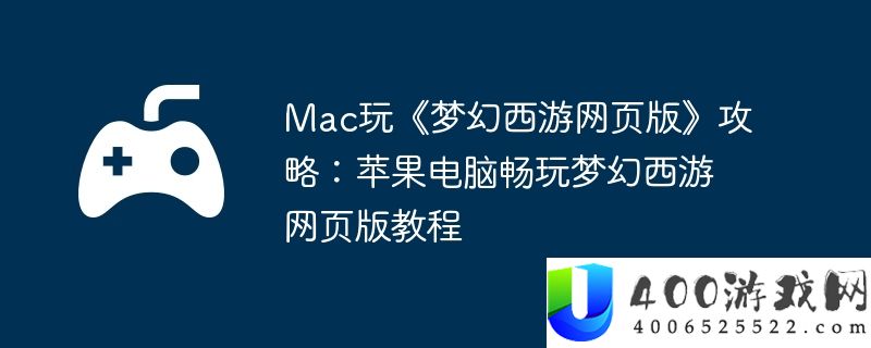 Mac玩《梦幻西游网页版》攻略：苹果电脑畅玩梦幻西游网页版教程