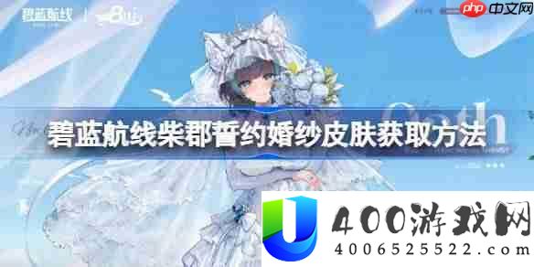 碧蓝航线柴郡誓约婚纱皮肤获取方法-碧蓝航线柴郡誓约婚纱皮肤怎么获取