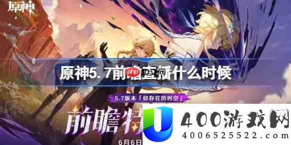 原神5.7前瞻直播什么时候-原神5.7前瞻直播时间