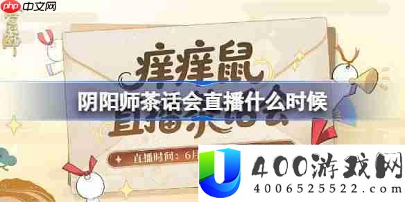 阴阳师茶话会直播什么时候-阴阳师茶话会直播时间