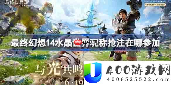 最终幻想14水晶世界昵称抢注在哪参加-ff14手游昵称抢注活动地址