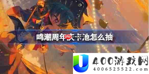 鸣潮周年庆卡池怎么抽-鸣潮周年庆卡池抽取推荐