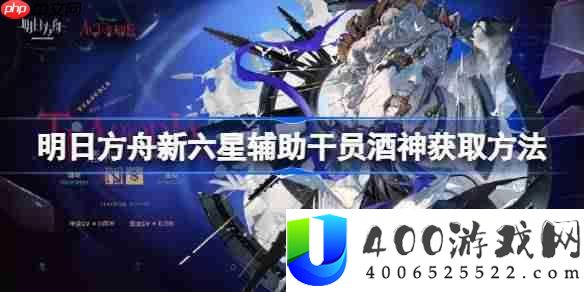 明日方舟新六星辅助干员酒神获取方法-明日方舟新六星辅助干员酒神怎么获取