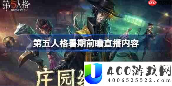 第五人格暑期前瞻直播内容-第五人格暑期前瞻直播有哪些内容