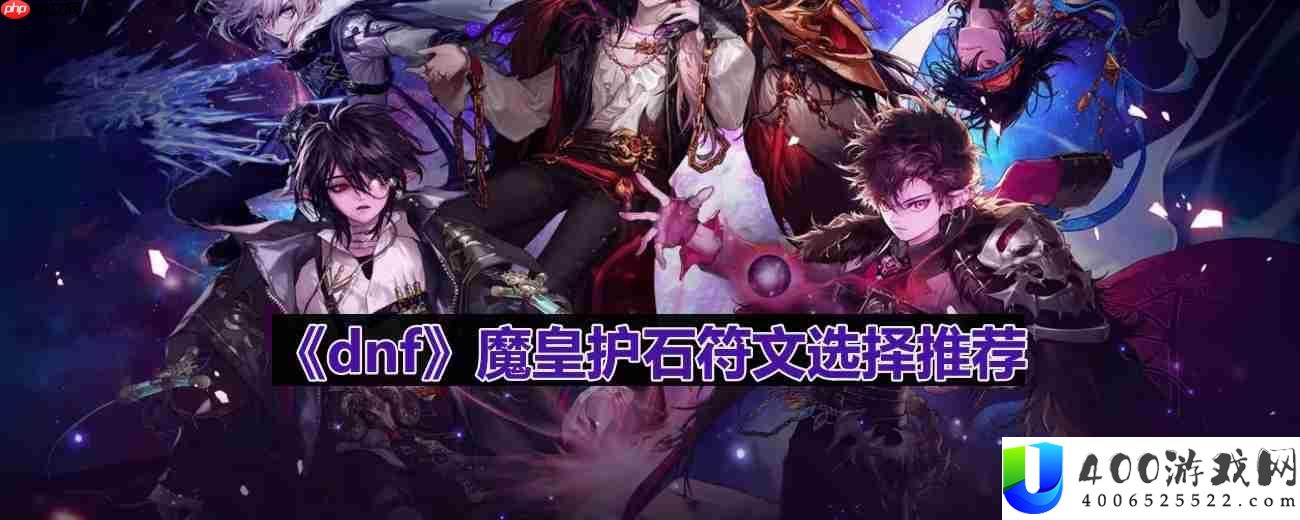 dnf110版本魔皇护石符文怎么选择-魔皇护石符文选择推荐