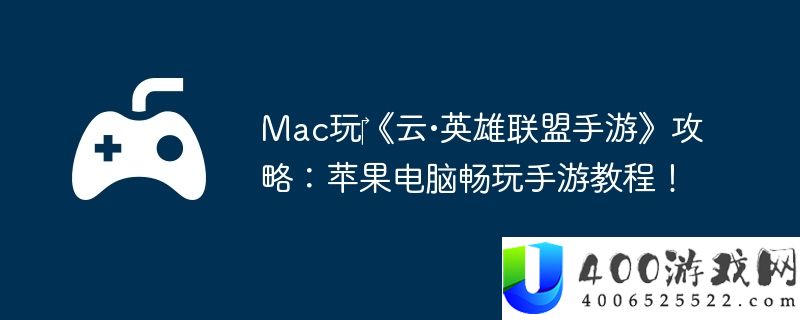Mac玩‎《云•英雄联盟手游》攻略：苹果电脑畅玩手游教程！