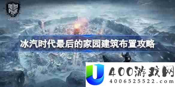 冰汽时代最后的家园新手怎么玩-冰汽时代最后的家园建筑布置攻略
