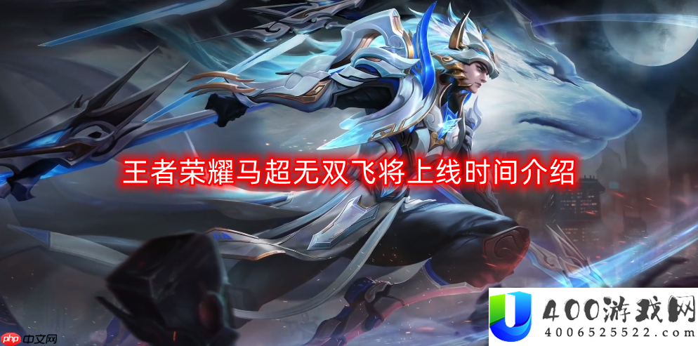 王者荣耀马超无双飞将什么时候上线-马超无双飞将上线时间介绍