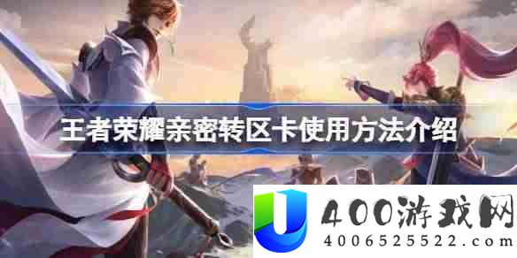 王者荣耀亲密转区卡使用方法介绍-王者荣耀亲密转区卡怎么用