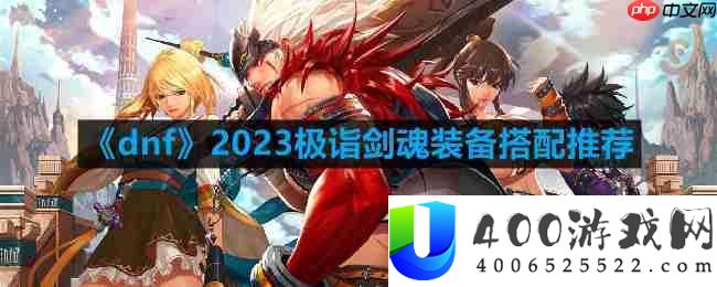dnf剑魂110最强装备怎么搭配-2023极诣剑魂装备搭配推荐