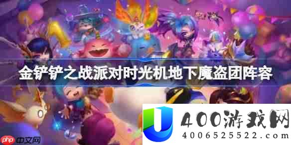 金铲铲之战派对时光机地下魔盗团阵容选择推荐-金铲铲之战派对时光机地下魔盗团玩法