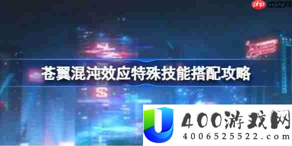 苍翼混沌效应特殊技能搭配攻略-苍翼混沌效应特殊技能怎么搭配