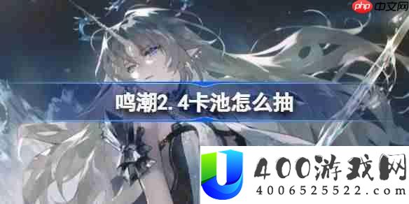 鸣潮2.4卡池怎么抽-鸣潮2.4卡池抽取推荐