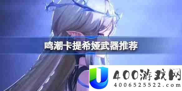 鸣潮卡提希娅武器怎么选-鸣潮卡提希娅武器推荐