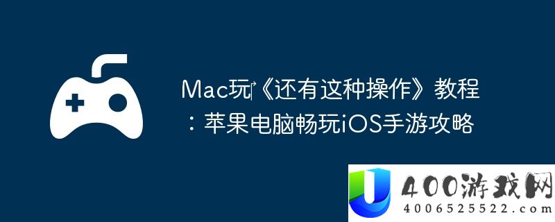 Mac玩‎《还有这种操作》教程：苹果电脑畅玩iOS手游攻略