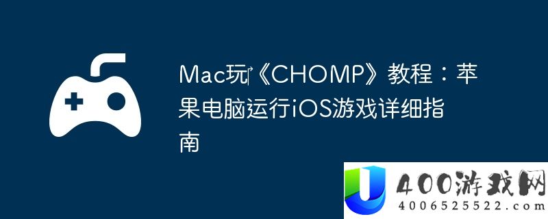 Mac玩‎《CHOMP》教程：苹果电脑运行iOS游戏详细指南