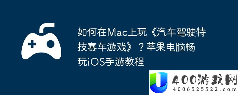 如何在Mac上玩《汽车驾驶特技赛车游戏》？苹果电脑畅玩iOS手游教程