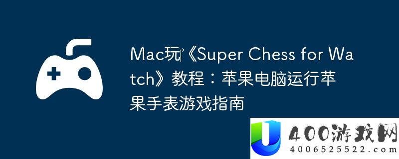 Mac玩‎《Super Chess for Watch》教程：苹果电脑运行苹果手表游戏指南