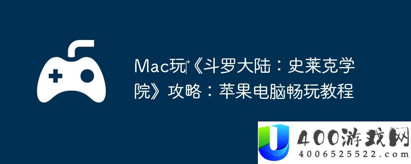 Mac玩‎《斗罗大陆：史莱克学院》攻略：苹果电脑畅玩教程